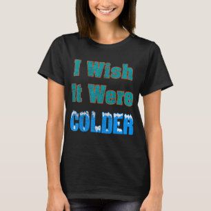 Jag önskar att det vore kallare, jag önskar att de t shirt