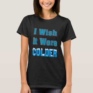 Jag önskar att det vore kallare, jag önskar att de t shirt