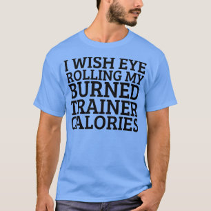 Jag önskar att Öga rullade mina utbildare i kalori T Shirt