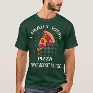 Jag önskar Pizza tänker mig mat Älskare T-Shir. T Shirt