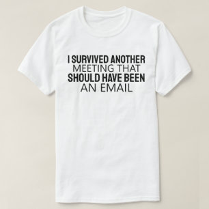 Jag överlevde ännu ett möte som hade kunnat vara e t shirt