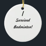 Jag överlevde badminton! julgransprydnad keramik<br><div class="desc">Jag överlevde! Var vad det att dig överlevde? Så långt mycket vet få människor att du klarade av för att få till och med det, så använd denna underbara överlevnaddesign för att visa alla vad det var! Tillfoga din egna text för en anpassningsbar "som jag överlevde" design, upload en fotografera,...</div>