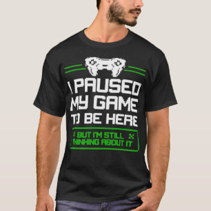 Jag pausade mitt spel att vara här, men jag tänker t shirt