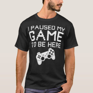 Jag pausade mitt spel att vara här t shirt
