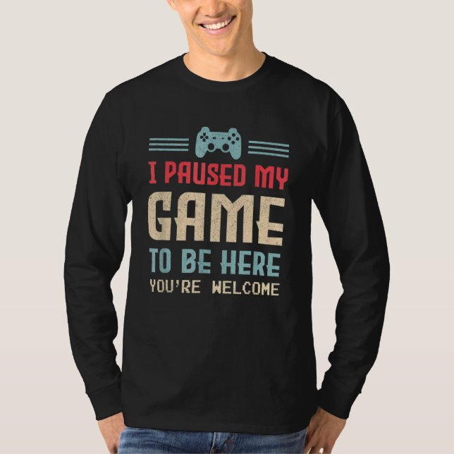 Jag pausade mitt spel för att komma hit.. Du är vä T Shirt (Framsida)