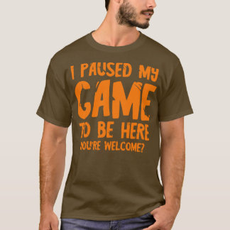 Jag pausade mitt spel för att vara här 1 t shirt