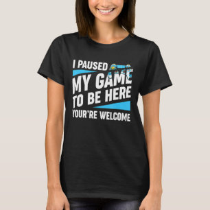 Jag pausade mitt spel för att vara här. Du är välk T Shirt