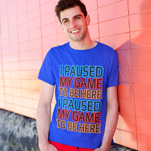 Jag pausade mitt spel för att vara här på en snygg t shirt