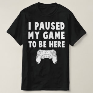 Jag pausade mitt spel för att vara här t shirt