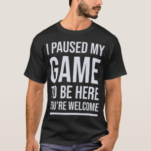 Jag pausade mitt spel för att vara här. t shirt