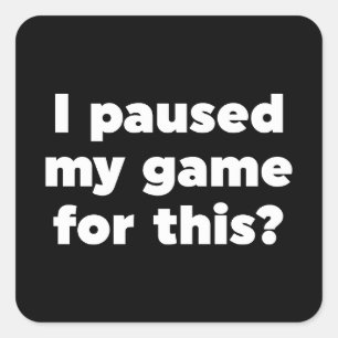 Jag pausade mitt spel för det här? fyrkantigt klistermärke