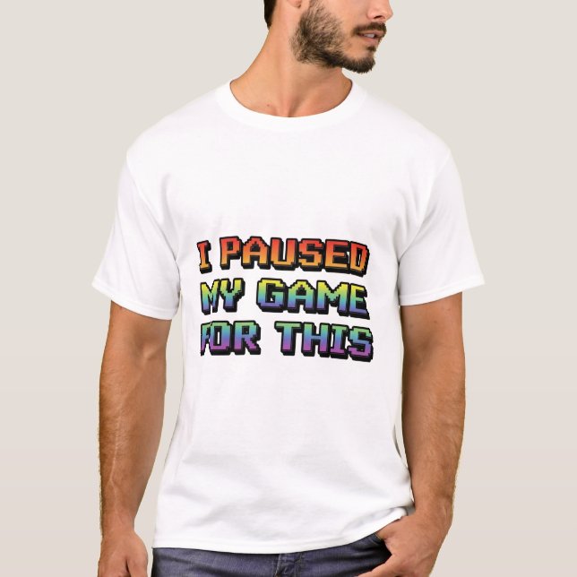 "Jag pausade mitt spel för det här" T Shirt (Framsida)