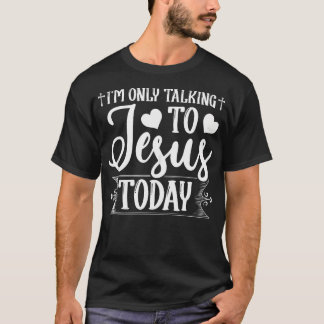 Jag pratar bara med Jesus i dag Christian T Shirt