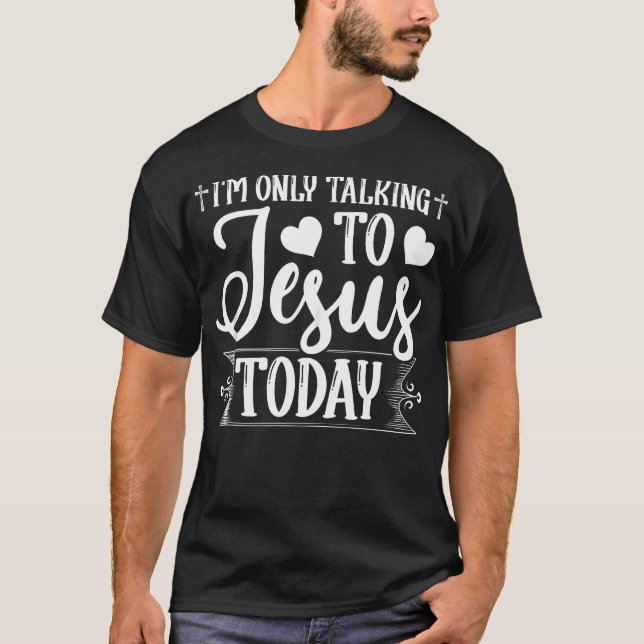 Jag pratar bara med Jesus i dag Christian T Shirt (Framsida)
