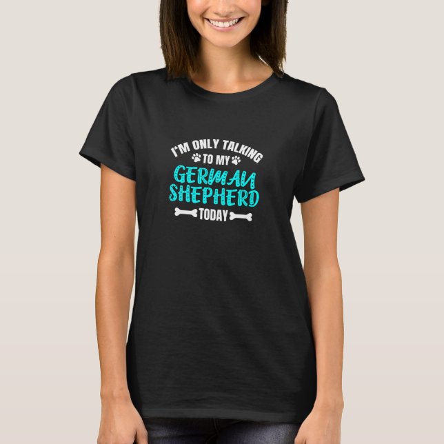 Jag Pratar Endast Med Min Tysk Shepherd Idag T Shirt (Framsida)
