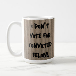 JAG RÖSTAR INTE FÖR KONVENTERADE FELON. KAFFEMUGG