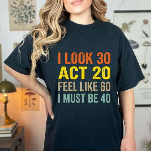 Jag ser ut som 30 agerar som 20 Känner mig som 60 T Shirt