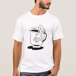 Jag ska fortfarande gå och hämta kaffe t shirt