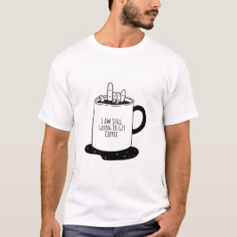 Jag ska fortfarande hämta kaffe t shirt