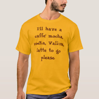 Jag ska har en caffemocka, vodka, Valium, latte… Tee Shirt