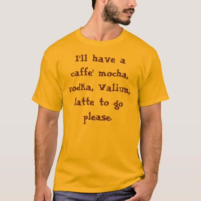 Jag ska har en caffemocka, vodka, Valium, latte… Tee Shirt (Framsida)