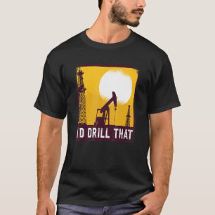 Jag skulle be om en oljeborrmaskin. t shirt