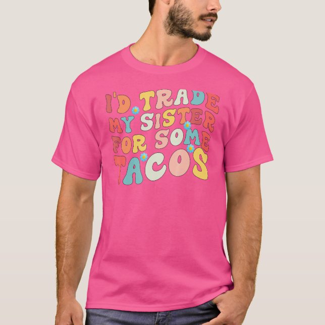 Jag skulle byta ut min syster mot några Tacos. T Shirt (Framsida)