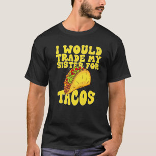Jag skulle byta ut min syster mot Tacos... Jag sku T Shirt