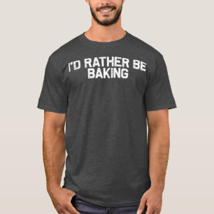 Jag skulle hellre backa, Baker Foodie Älskare T Shirt