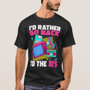 Jag skulle hellre gå tillbaka till 80-talet 1980- t shirt