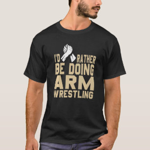 Jag skulle hellre göra Arm-brottning, nuvarande pr T Shirt