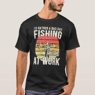 Jag skulle hellre ha en dålig fiskedag än en Bra d T Shirt