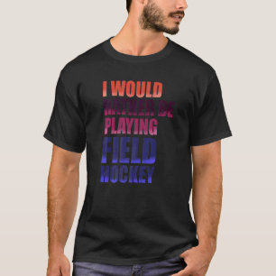 Jag skulle hellre spela Fält Hockey Fält Hock T Shirt
