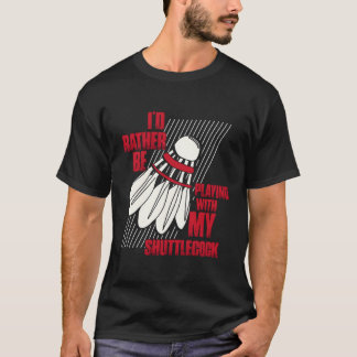 Jag skulle hellre spela med min Shuttlecock Badmin T Shirt