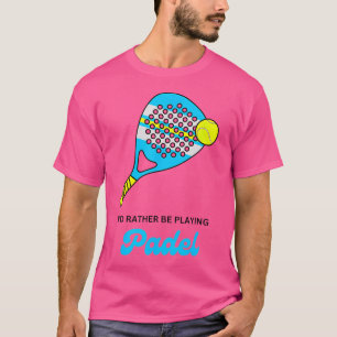 Jag skulle hellre spela Padel Racket Boll Funny T Shirt