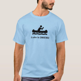 Jag skulle hellre vara CANOEING! T-Shirt