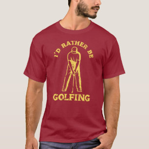 Jag skulle hellre vara Golfing Funny Golf Älskare T Shirt