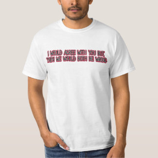 Jag skulle instämm med dig, men därefter skulle vi t-shirt
