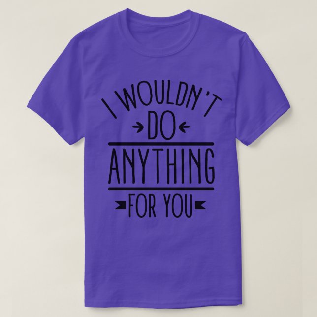 Jag skulle inte göra någonting för dig t shirt (Design framsida)