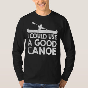 Jag skulle kunna Använda en Bra Canoe T Shirt