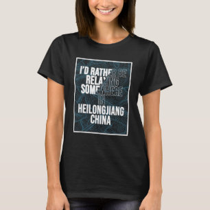 Jag skulle snarare vara avslappnad i Heilongjiang- T Shirt