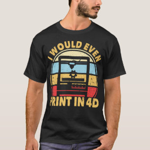 Jag Skulle Till Och Med Skriva Ut I 4D 3D-Skrivare T Shirt
