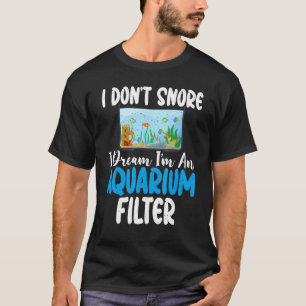 Jag snore inte i drömmen om ett Aquarium-filter lu T Shirt