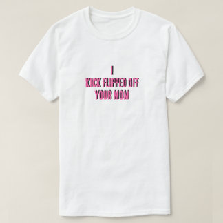 Jag sparkade av din mamma t-shirt