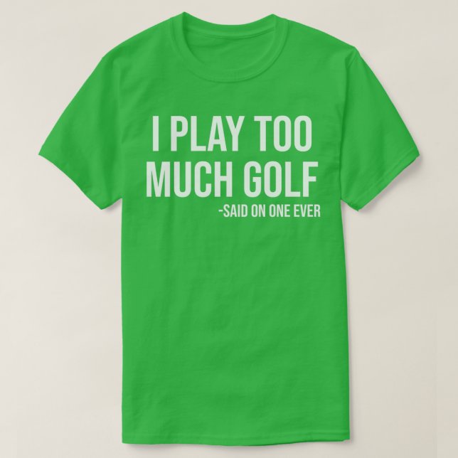 Jag spelar för mycket Golf sa att ingen någonsin f T Shirt (Design framsida)