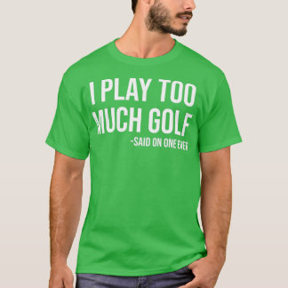 Jag spelar för mycket Golf sa att ingen någonsin f T Shirt