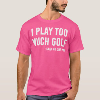 Jag spelar för mycket Golf sa ingen T Shirt