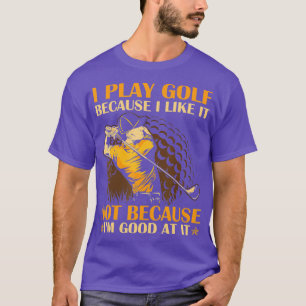 Jag spelar golf för jag gillar det inte för att ja t shirt