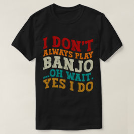 Jag spelar inte alltid Banjo. Vänta.. T Shirt