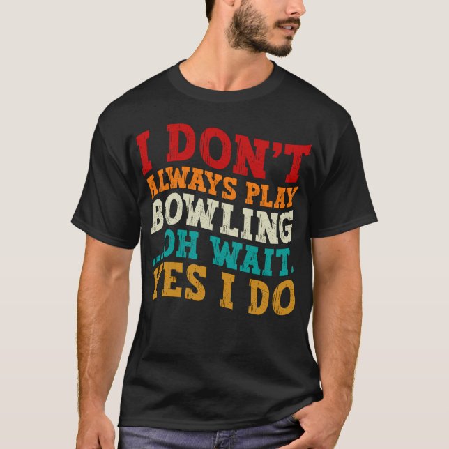 Jag spelar inte alltid Bowling. Vänta, jag gör det T Shirt (Framsida)